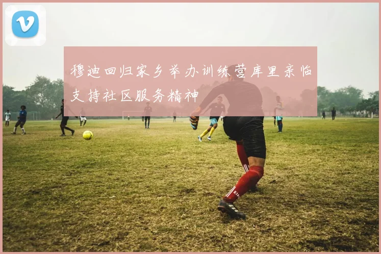穆迪回归家乡举办训练营库里亲临支持社区服务精神
