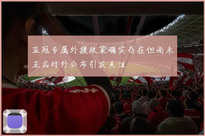 亚冠专属外援政策确实存在但尚未正式对外公布引发关注