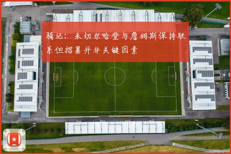 骑记：米切尔哈登与詹姆斯保持联系但招募并非关键因素